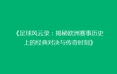 《足球风云录：揭秘欧洲赛事历史上的经典对决与传奇时刻》