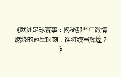 《欧洲足球赛事：揭秘那些年激情燃烧的冠军时刻，谁将续写辉煌？》