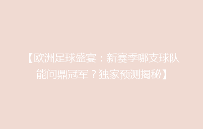 【欧洲足球盛宴：新赛季哪支球队能问鼎冠军？独家预测揭秘】