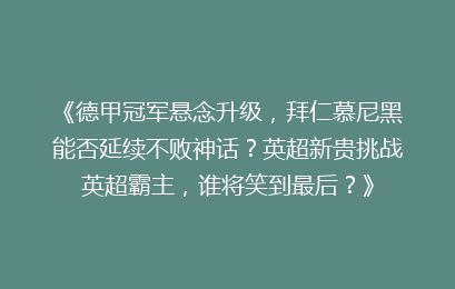 《德甲冠军悬念升级，拜仁慕尼黑能否延续不败神话？英超新贵挑战英超霸主，谁将笑到最后？》