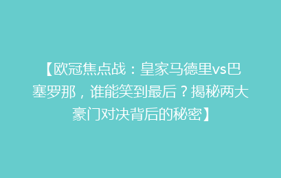 【欧冠焦点战：皇家马德里vs巴塞罗那，谁能笑到最后？揭秘两大豪门对决背后的秘密】