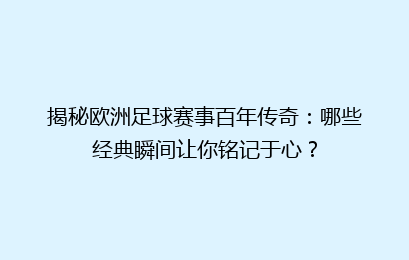 揭秘欧洲足球赛事百年传奇：哪些经典瞬间让你铭记于心？
