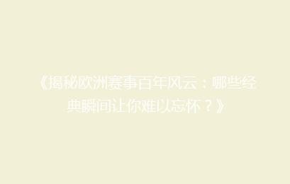 《揭秘欧洲赛事百年风云：哪些经典瞬间让你难以忘怀？》