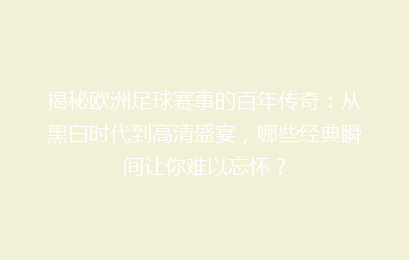 揭秘欧洲足球赛事的百年传奇：从黑白时代到高清盛宴，哪些经典瞬间让你难以忘怀？