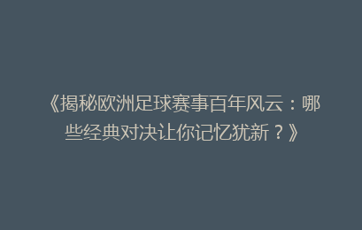 《揭秘欧洲足球赛事百年风云：哪些经典对决让你记忆犹新？》