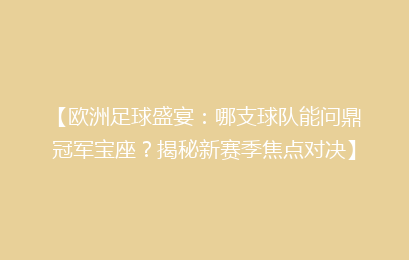 【欧洲足球盛宴：哪支球队能问鼎冠军宝座？揭秘新赛季焦点对决】