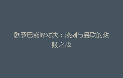 欧罗巴巅峰对决:热刺与曼联的救赎之战