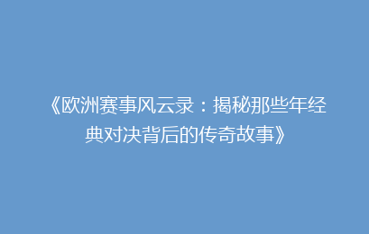 《欧洲赛事风云录：揭秘那些年经典对决背后的传奇故事》