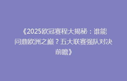 《2025欧冠赛程大揭秘：谁能问鼎欧洲之巅？五大联赛强队对决前瞻》