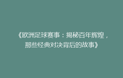 《欧洲足球赛事：揭秘百年辉煌，那些经典对决背后的故事》