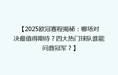 【2025欧冠赛程揭秘：哪场对决最值得期待？四大热门球队谁能问鼎冠军？】
