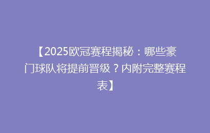 【2025欧冠赛程揭秘：哪些豪门球队将提前晋级？内附完整赛程表】