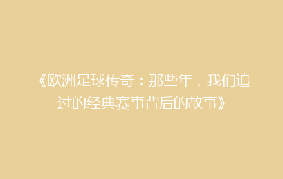 《欧洲足球传奇：那些年，我们追过的经典赛事背后的故事》