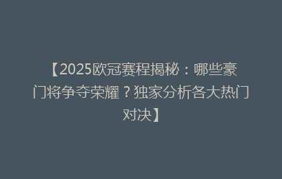 【2025欧冠赛程揭秘：哪些豪门将争夺荣耀？独家分析各大热门对决】