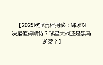 【2025欧冠赛程揭秘：哪场对决最值得期待？球星大战还是黑马逆袭？】