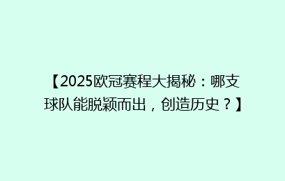 【2025欧冠赛程大揭秘：哪支球队能脱颖而出，创造历史？】
