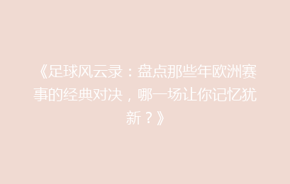 《足球风云录：盘点那些年欧洲赛事的经典对决，哪一场让你记忆犹新？》