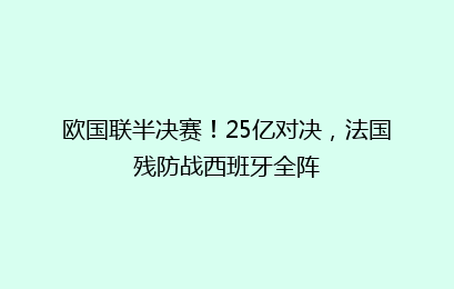 欧国联半决赛!25亿对决,法国残防战西班牙全阵