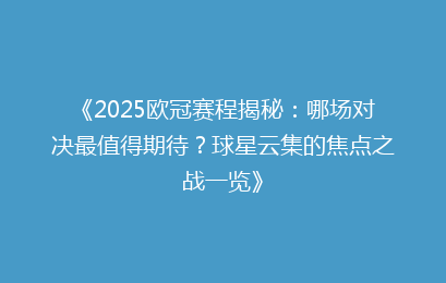 《2025欧冠赛程揭秘：哪场对决最值得期待？球星云集的焦点之战一览》