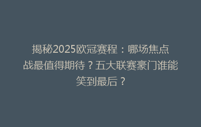 揭秘2025欧冠赛程：哪场焦点战最值得期待？五大联赛豪门谁能笑到最后？