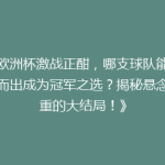 《欧洲杯激战正酣，哪支球队能脱颖而出成为冠军之选？揭秘悬念重重的大结局！》