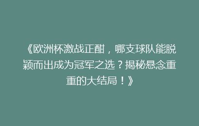 《欧洲杯激战正酣，哪支球队能脱颖而出成为冠军之选？揭秘悬念重重的大结局！》