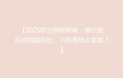 【2025欧冠赛程揭秘：哪些强队将脱颖而出，小组赛悬念重重？】