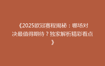 《2025欧冠赛程揭秘：哪场对决最值得期待？独家解析精彩看点》