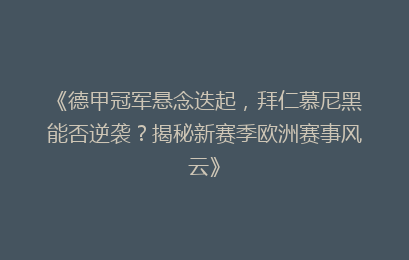 《德甲冠军悬念迭起，拜仁慕尼黑能否逆袭？揭秘新赛季欧洲赛事风云》