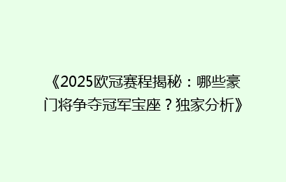 《2025欧冠赛程揭秘：哪些豪门将争夺冠军宝座？独家分析》