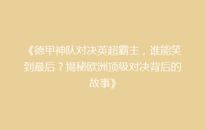 《德甲神队对决英超霸主，谁能笑到最后？揭秘欧洲顶级对决背后的故事》