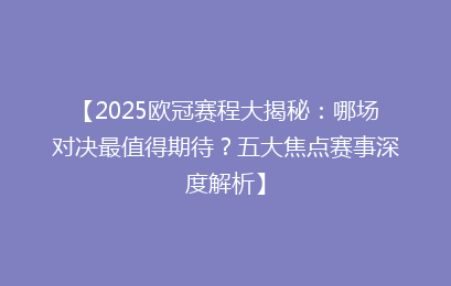 【2025欧冠赛程大揭秘：哪场对决最值得期待？五大焦点赛事深度解析】