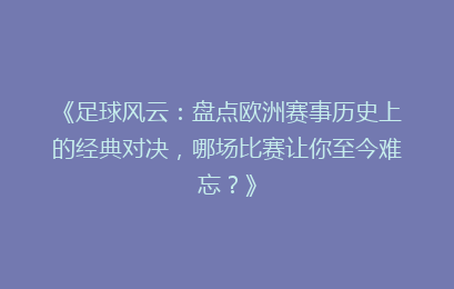 《足球风云：盘点欧洲赛事历史上的经典对决，哪场比赛让你至今难忘？》