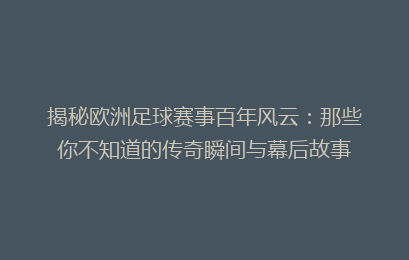 揭秘欧洲足球赛事百年风云：那些你不知道的传奇瞬间与幕后故事