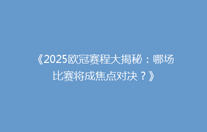 《2025欧冠赛程大揭秘：哪场比赛将成焦点对决？》