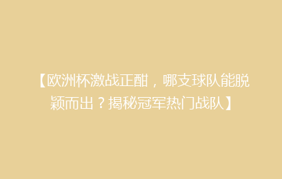 【欧洲杯激战正酣，哪支球队能脱颖而出？揭秘冠军热门战队】