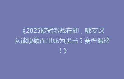 《2025欧冠激战在即，哪支球队能脱颖而出成为黑马？赛程揭秘！》