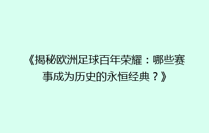 《揭秘欧洲足球百年荣耀：哪些赛事成为历史的永恒经典？》