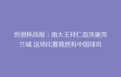 世俱杯战报:南大王拜仁血洗奥克兰城 这场比赛竟然有中国球员