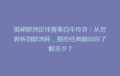 揭秘欧洲足球赛事百年传奇：从世界杯到欧洲杯，那些经典瞬间你了解多少？
