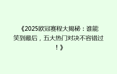 《2025欧冠赛程大揭秘：谁能笑到最后，五大热门对决不容错过！》