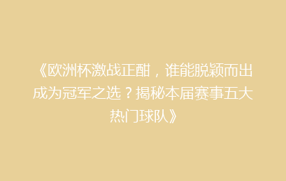 《欧洲杯激战正酣，谁能脱颖而出成为冠军之选？揭秘本届赛事五大热门球队》