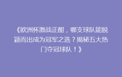 《欧洲杯激战正酣，哪支球队能脱颖而出成为冠军之选？揭秘五大热门夺冠球队！》