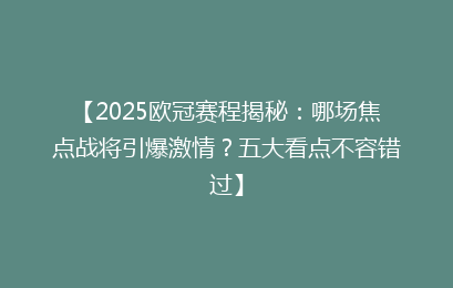 【2025欧冠赛程揭秘：哪场焦点战将引爆激情？五大看点不容错过】