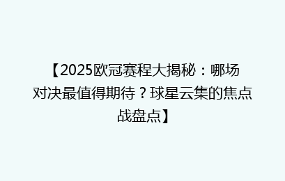 【2025欧冠赛程大揭秘：哪场对决最值得期待？球星云集的焦点战盘点】