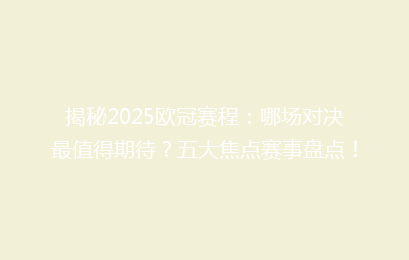 揭秘2025欧冠赛程：哪场对决最值得期待？五大焦点赛事盘点！