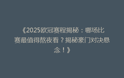 《2025欧冠赛程揭秘：哪场比赛最值得熬夜看？揭秘豪门对决悬念！》
