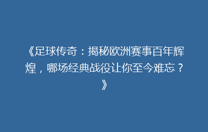 《足球传奇：揭秘欧洲赛事百年辉煌，哪场经典战役让你至今难忘？》