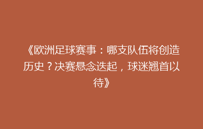 《欧洲足球赛事：哪支队伍将创造历史？决赛悬念迭起，球迷翘首以待》