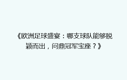 《欧洲足球盛宴：哪支球队能够脱颖而出，问鼎冠军宝座？》
